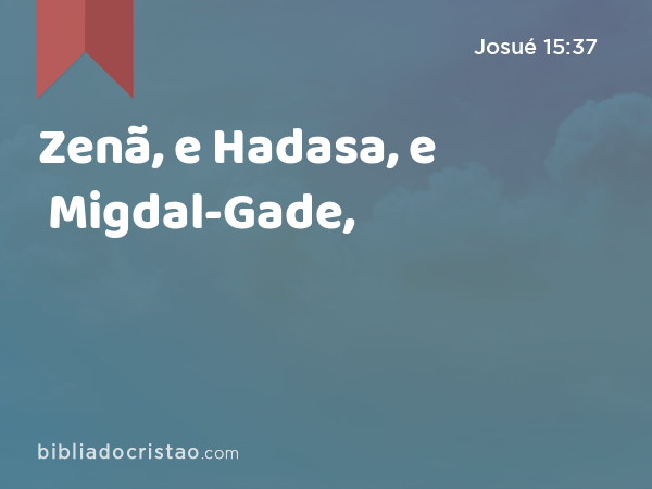 Zenã, e Hadasa, e Migdal-Gade, - Josué 15:37
