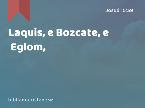 Laquis, e Bozcate, e Eglom, - Josué 15:39