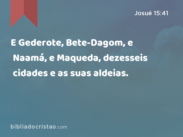 E Gederote, Bete-Dagom, e Naamá, e Maqueda, dezesseis cidades e as suas aldeias. - Josué 15:41