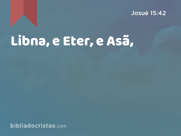 Libna, e Eter, e Asã, - Josué 15:42
