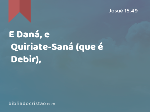 E Daná, e Quiriate-Saná (que é Debir), - Josué 15:49