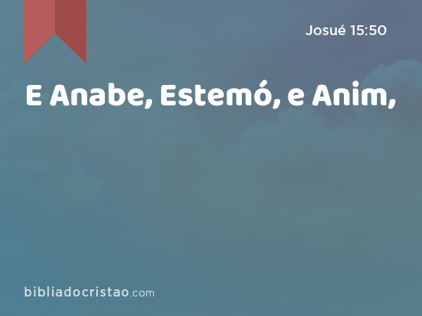E Anabe, Estemó, e Anim, - Josué 15:50
