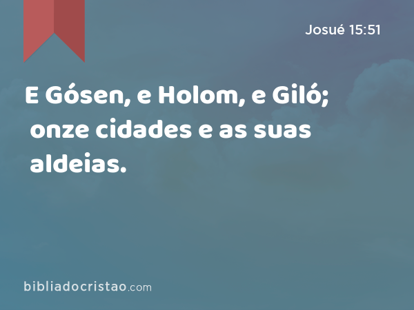 E Gósen, e Holom, e Giló; onze cidades e as suas aldeias. - Josué 15:51