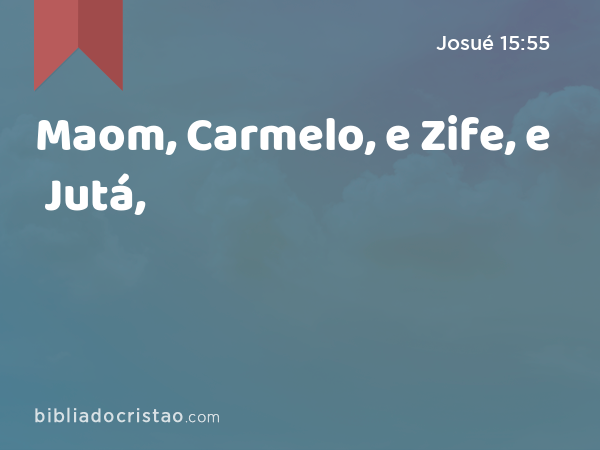 Maom, Carmelo, e Zife, e Jutá, - Josué 15:55