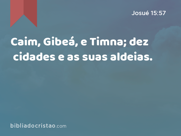 Caim, Gibeá, e Timna; dez cidades e as suas aldeias. - Josué 15:57