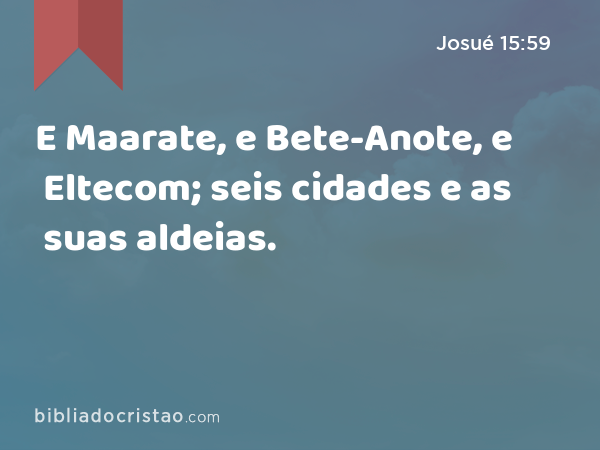 E Maarate, e Bete-Anote, e Eltecom; seis cidades e as suas aldeias. - Josué 15:59