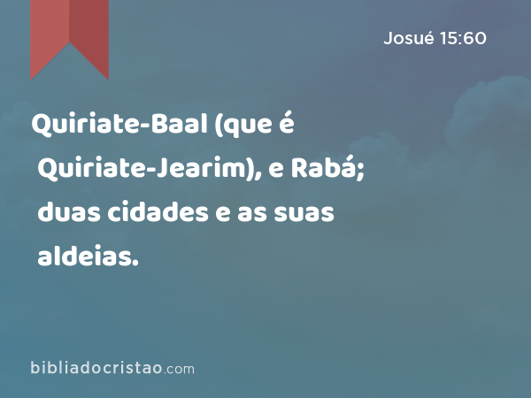 Quiriate-Baal (que é Quiriate-Jearim), e Rabá; duas cidades e as suas aldeias. - Josué 15:60