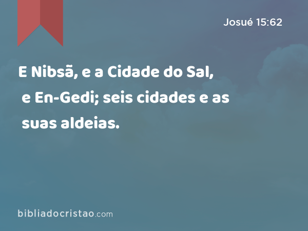 E Nibsã, e a Cidade do Sal, e En-Gedi; seis cidades e as suas aldeias. - Josué 15:62