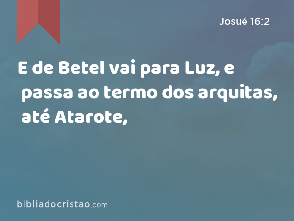 E de Betel vai para Luz, e passa ao termo dos arquitas, até Atarote, - Josué 16:2