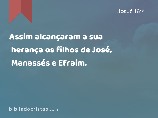 Assim alcançaram a sua herança os filhos de José, Manassés e Efraim. - Josué 16:4