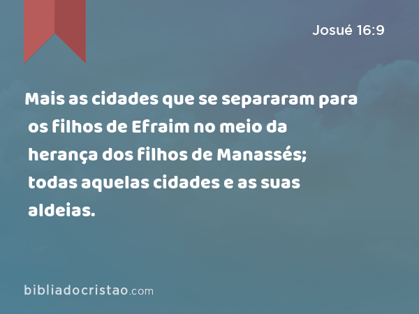 Mais as cidades que se separaram para os filhos de Efraim no meio da herança dos filhos de Manassés; todas aquelas cidades e as suas aldeias. - Josué 16:9