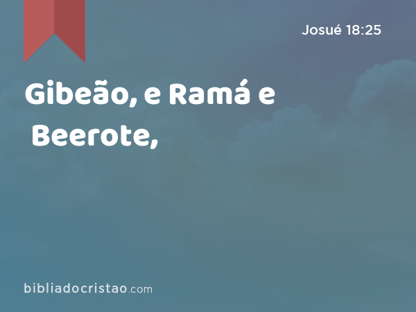 Gibeão, e Ramá e Beerote, - Josué 18:25