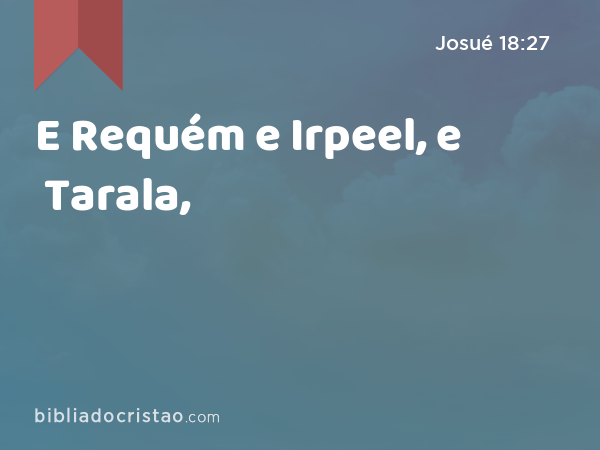 E Requém e Irpeel, e Tarala, - Josué 18:27