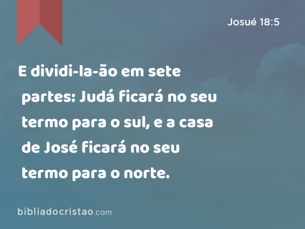 E dividi-la-ão em sete partes: Judá ficará no seu termo para o sul, e a casa de José ficará no seu termo para o norte. - Josué 18:5