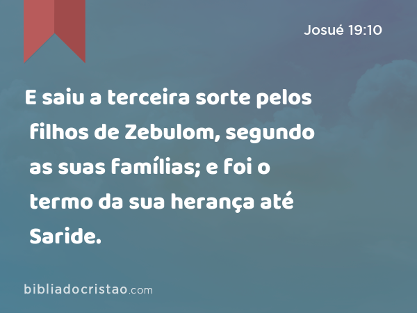 E saiu a terceira sorte pelos filhos de Zebulom, segundo as suas famílias; e foi o termo da sua herança até Saride. - Josué 19:10