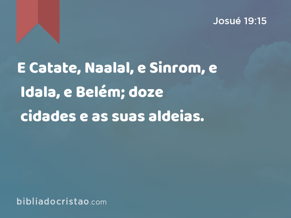 E Catate, Naalal, e Sinrom, e Idala, e Belém; doze cidades e as suas aldeias. - Josué 19:15