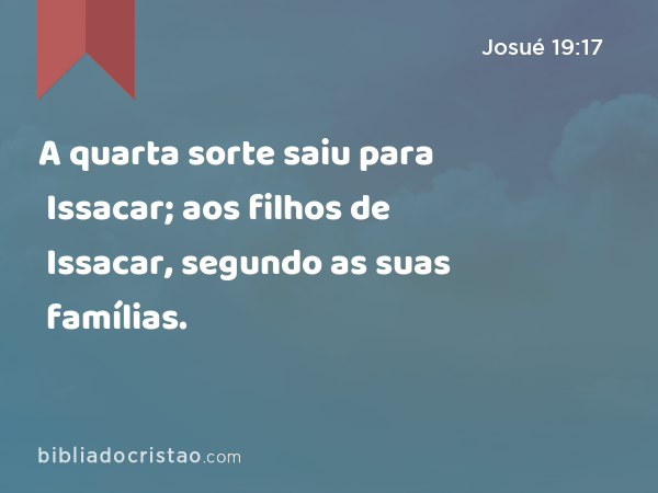 A quarta sorte saiu para Issacar; aos filhos de Issacar, segundo as suas famílias. - Josué 19:17