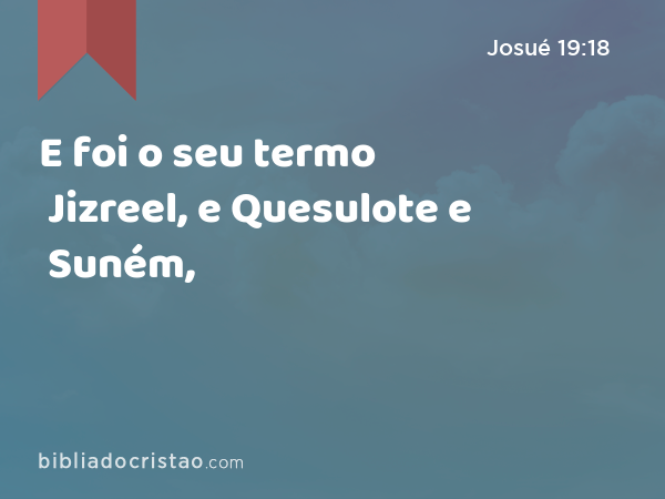 E foi o seu termo Jizreel, e Quesulote e Suném, - Josué 19:18