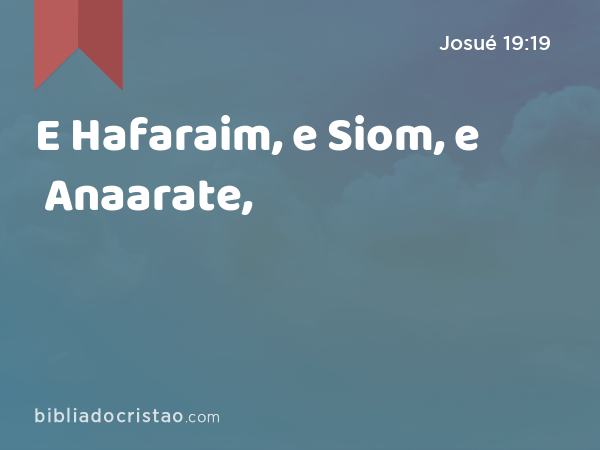 E Hafaraim, e Siom, e Anaarate, - Josué 19:19