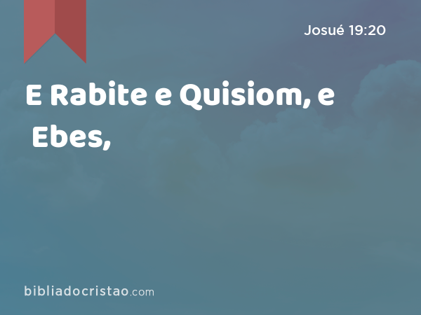 E Rabite e Quisiom, e Ebes, - Josué 19:20