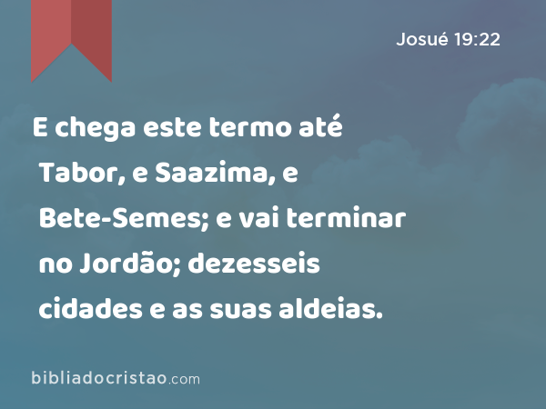 E chega este termo até Tabor, e Saazima, e Bete-Semes; e vai terminar no Jordão; dezesseis cidades e as suas aldeias. - Josué 19:22