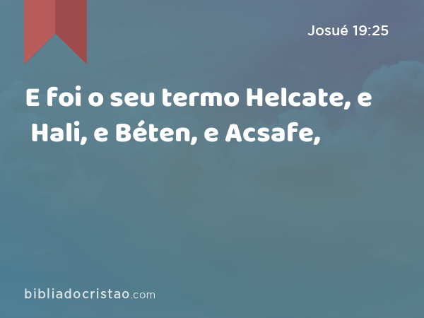 E foi o seu termo Helcate, e Hali, e Béten, e Acsafe, - Josué 19:25