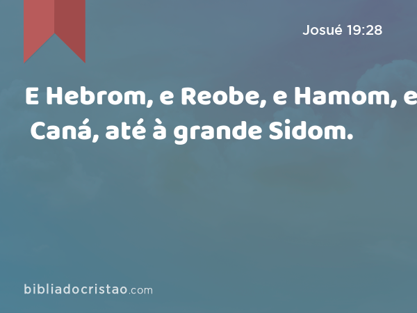 E Hebrom, e Reobe, e Hamom, e Caná, até à grande Sidom. - Josué 19:28