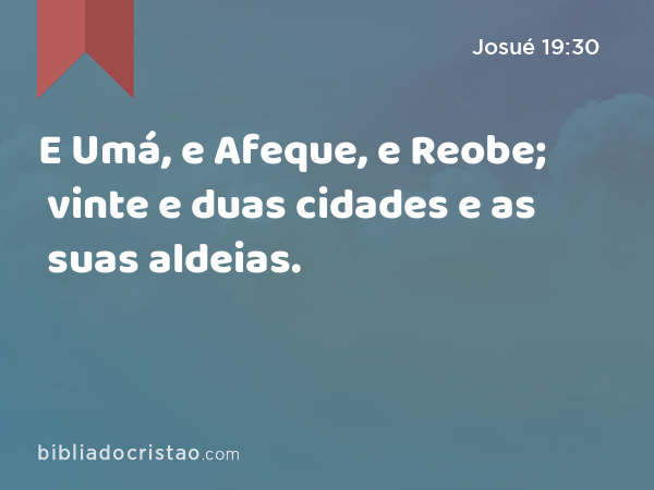 E Umá, e Afeque, e Reobe; vinte e duas cidades e as suas aldeias. - Josué 19:30