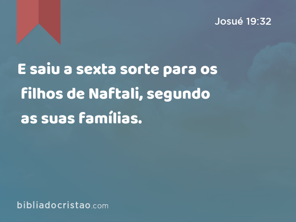 E saiu a sexta sorte para os filhos de Naftali, segundo as suas famílias. - Josué 19:32