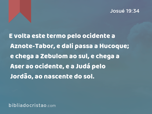 E volta este termo pelo ocidente a Aznote-Tabor, e dali passa a Hucoque; e chega a Zebulom ao sul, e chega a Aser ao ocidente, e a Judá pelo Jordão, ao nascente do sol. - Josué 19:34