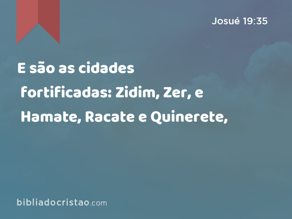 E são as cidades fortificadas: Zidim, Zer, e Hamate, Racate e Quinerete, - Josué 19:35