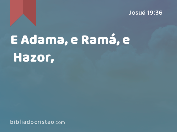 E Adama, e Ramá, e Hazor, - Josué 19:36