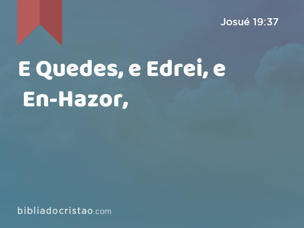 E Quedes, e Edrei, e En-Hazor, - Josué 19:37