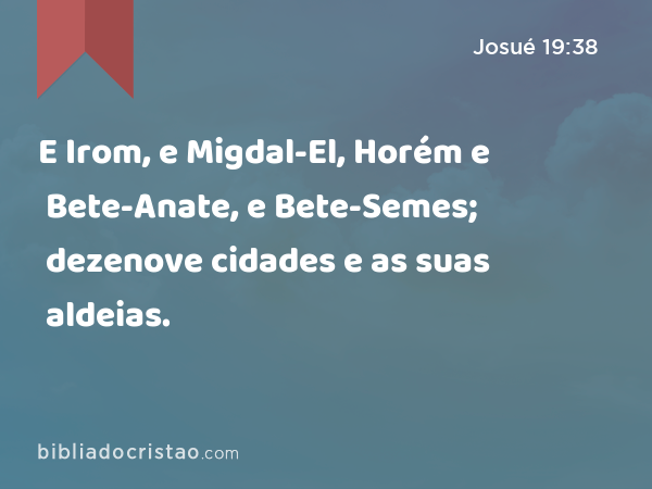 E Irom, e Migdal-El, Horém e Bete-Anate, e Bete-Semes; dezenove cidades e as suas aldeias. - Josué 19:38