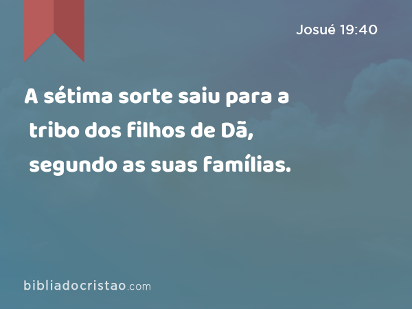 A sétima sorte saiu para a tribo dos filhos de Dã, segundo as suas famílias. - Josué 19:40