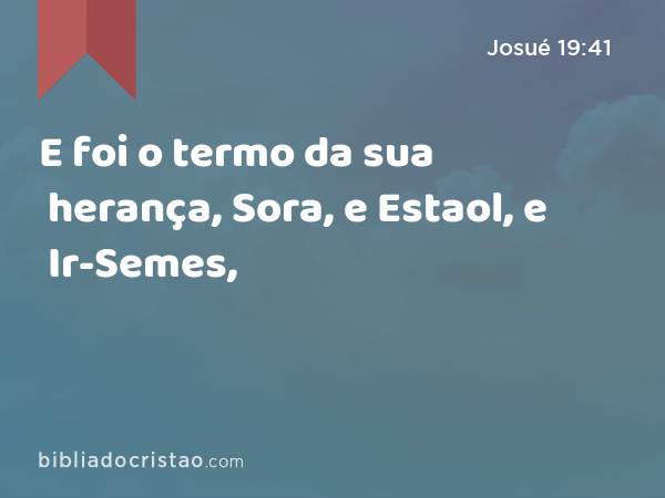 E foi o termo da sua herança, Sora, e Estaol, e Ir-Semes, - Josué 19:41