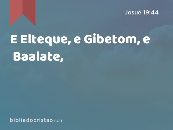 E Elteque, e Gibetom, e Baalate, - Josué 19:44