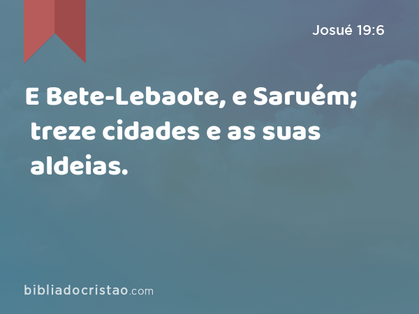 E Bete-Lebaote, e Saruém; treze cidades e as suas aldeias. - Josué 19:6