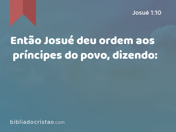 Então Josué deu ordem aos príncipes do povo, dizendo: - Josué 1:10