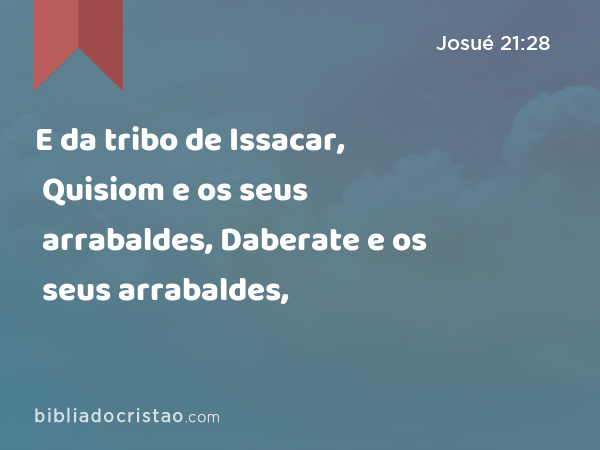 E da tribo de Issacar, Quisiom e os seus arrabaldes, Daberate e os seus arrabaldes, - Josué 21:28