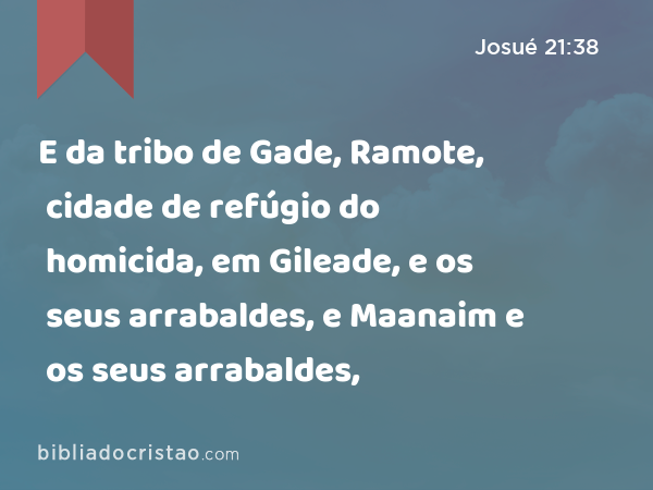 E da tribo de Gade, Ramote, cidade de refúgio do homicida, em Gileade, e os seus arrabaldes, e Maanaim e os seus arrabaldes, - Josué 21:38
