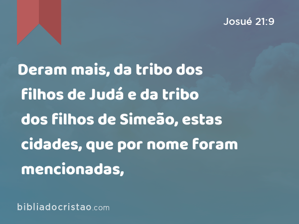 Deram mais, da tribo dos filhos de Judá e da tribo dos filhos de Simeão, estas cidades, que por nome foram mencionadas, - Josué 21:9