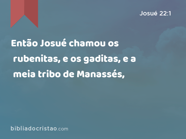 Então Josué chamou os rubenitas, e os gaditas, e a meia tribo de Manassés, - Josué 22:1