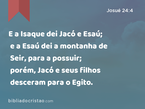 E a Isaque dei Jacó e Esaú; e a Esaú dei a montanha de Seir, para a possuir; porém, Jacó e seus filhos desceram para o Egito. - Josué 24:4