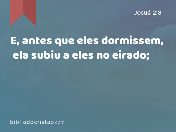 E, antes que eles dormissem, ela subiu a eles no eirado; - Josué 2:8