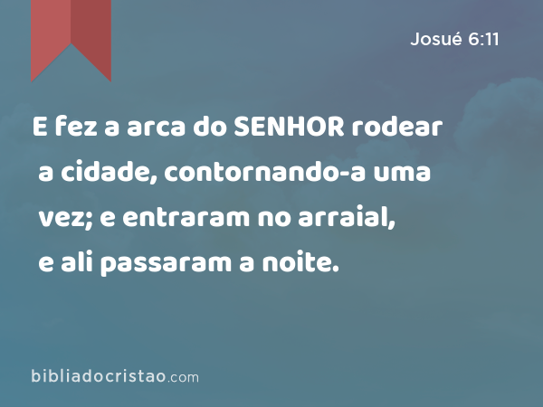 E fez a arca do SENHOR rodear a cidade, contornando-a uma vez; e entraram no arraial, e ali passaram a noite. - Josué 6:11