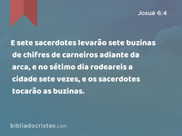 E sete sacerdotes levarão sete buzinas de chifres de carneiros adiante da arca, e no sétimo dia rodeareis a cidade sete vezes, e os sacerdotes tocarão as buzinas. - Josué 6:4