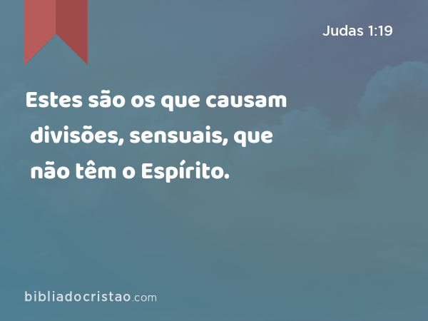 Estes são os que causam divisões, sensuais, que não têm o Espírito. - Judas 1:19