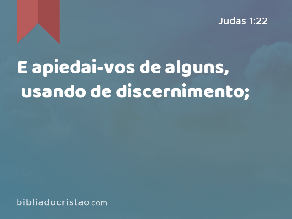 E apiedai-vos de alguns, usando de discernimento; - Judas 1:22