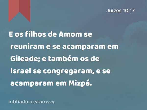 E os filhos de Amom se reuniram e se acamparam em Gileade; e também os de Israel se congregaram, e se acamparam em Mizpá. - Juízes 10:17